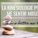La kinésiologie pour me sentir mieux – To be a better me #2