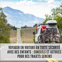 Voyager en voiture en toute sécurité avec des enfants : conseils et astuces pour des trajets sereins